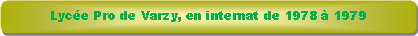 Rectangle � coins arrondis: Lyc�e Pro de Varzy, en internat de 1978 � 1979