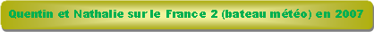 Rectangle � coins arrondis: Quentin et Nathalie sur le France 2 (bateau m�t�o) en 2007